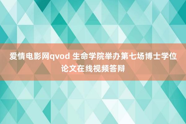 爱情电影网qvod 生命学院举办第七场博士学位论文在线视频答辩