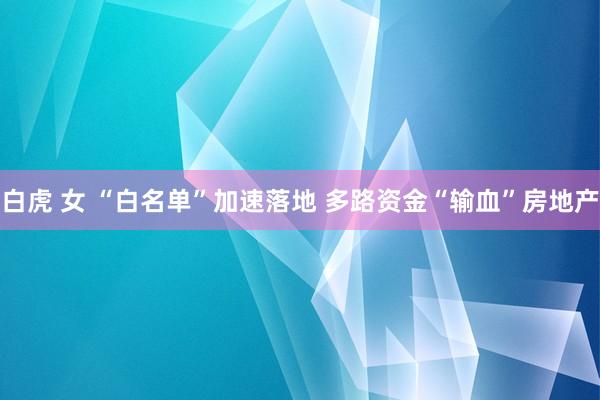 白虎 女 “白名单”加速落地 多路资金“输血”房地产
