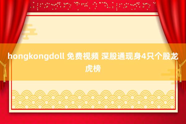 hongkongdoll 免费视频 深股通现身4只个股龙虎榜