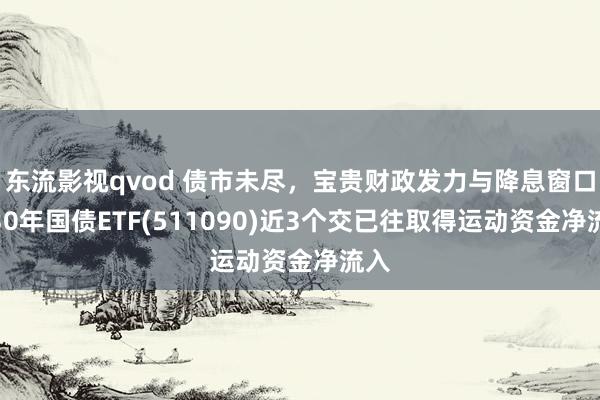 东流影视qvod 债市未尽，宝贵财政发力与降息窗口，30年国债ETF(511090)近3个交已往取得运动资金净流入