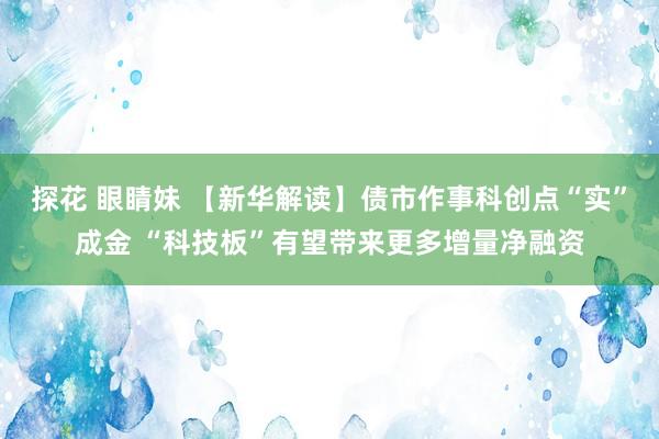 探花 眼睛妹 【新华解读】债市作事科创点“实”成金 “科技板”有望带来更多增量净融资
