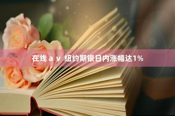 在线ａｖ 纽约期银日内涨幅达1%